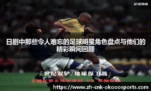 日剧中那些令人难忘的足球明星角色盘点与他们的精彩瞬间回顾