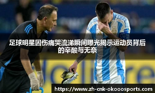 足球明星因伤痛哭流涕瞬间曝光揭示运动员背后的辛酸与无奈
